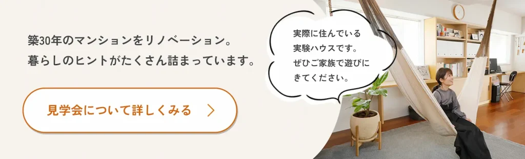 築30年のマンションをリノベーション。
暮らしのヒントがたくさん詰まっています。
見学会について詳しくみる