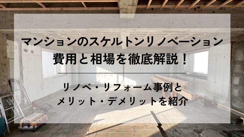 解体されてコンクリートがむき出しになったマンション室内の現場写真を背景に、「マンションのスケルトンリノベーション 費用と相場を徹底解説！ リノベ・リフォーム事例とメリット・デメリットを紹介」と書かれたアイキャッチ画像。