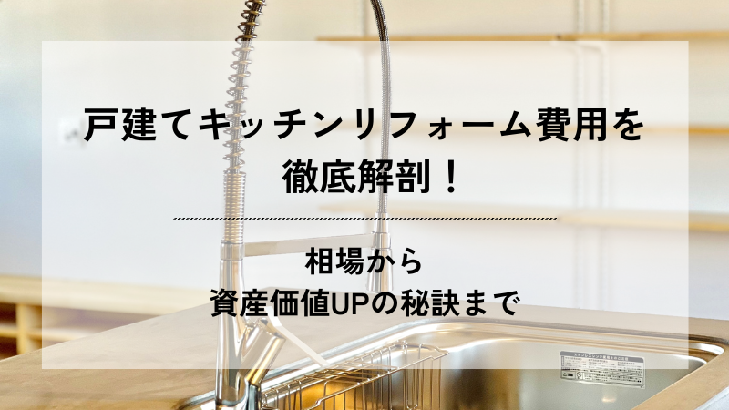 戸建てキッチンリフォーム費用を徹底解剖！相場から資産価値UPの秘訣まで