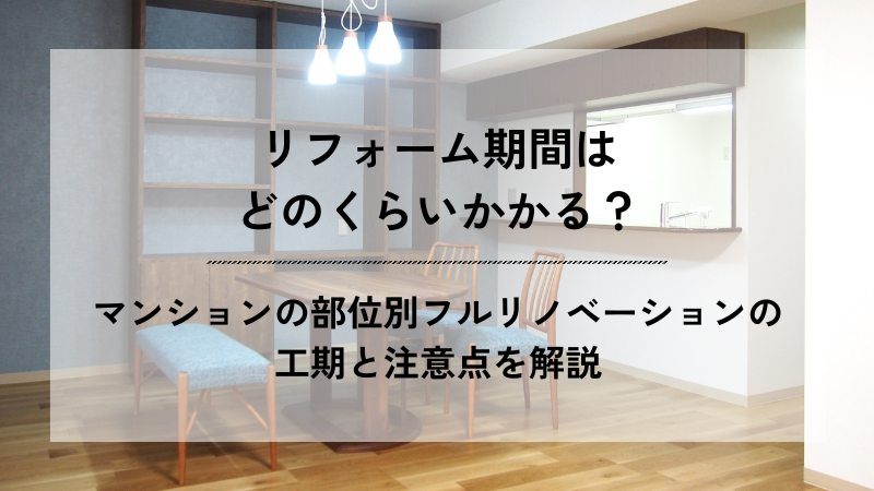 リフォームされたマンションのダイニングルームを背景に、「リフォーム期間はどのくらいかかる？ マンションの部位別フルリノベーションの工期と注意点を解説」と記載されたアイキャッチ画像。