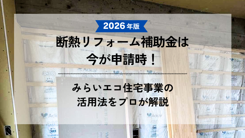「2026年版 断熱リフォーム補助金は今が申請時！みらいエコ住宅事業の活用法をプロが解説」というテキストと、壁に断熱材が施工されている建築中の住宅内部の写真