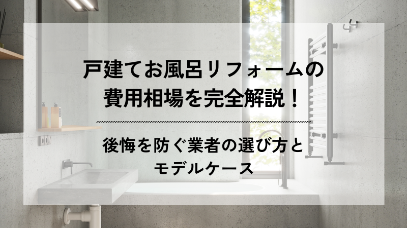 戸建てお風呂リフォームの費用相場を完全解説！後悔を防ぐ業者の選び方とモデルケース