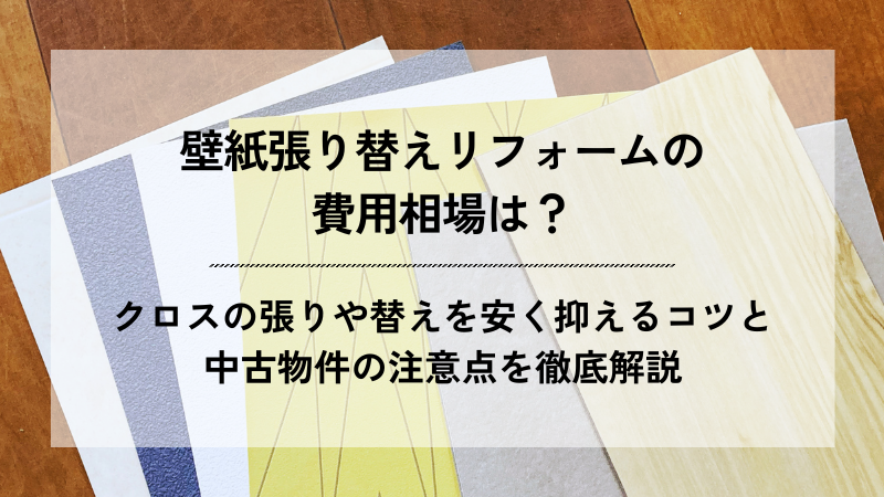 「壁紙張り替えリフォームの費用相場は？クロスの張り替えを安く抑えるコツと中古物件の注意点を徹底解説」と書かれたアイキャッチ画像