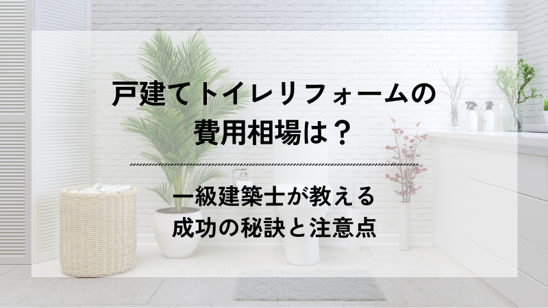 清潔な白いトイレの内装を背景に、中央に「戸建てトイレリフォームの費用相場は？ 一級建築士が教える成功の秘訣と注意点」と書かれたアイキャッチ画像。