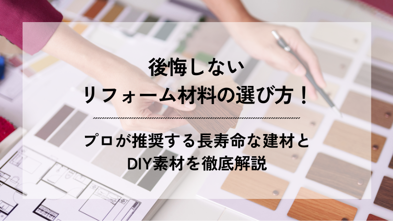 後悔しないリフォーム材料の選び方!プロが推奨する長寿命な建材とDIY素材を徹底解説