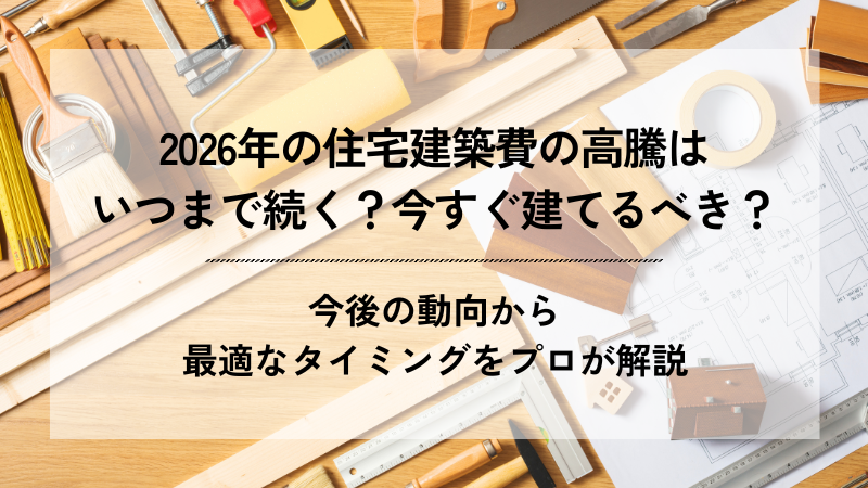 「2026年の住宅建築費の高騰はいつまで続く？今すぐ建てるべき？今後の動向から最適なタイミングをプロが解説」と書かれたブログ記事のアイキャッチ画像。背景には木材や大工道具、図面が配置されています。