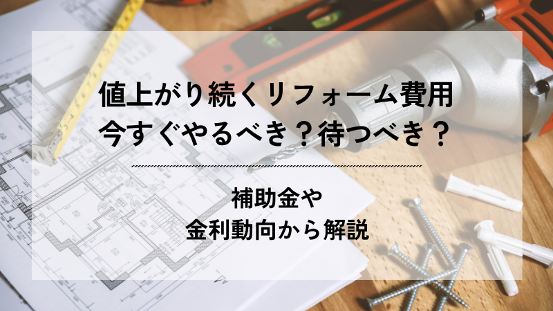 値上がり続くリフォーム費用は今すぐやるべきか待つべきか、補助金や金利動向から解説する記事のアイキャッチ画像