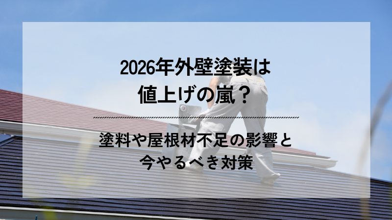 2026年外壁塗装は値上げの嵐？塗料や屋根材不足の影響と今やるべき対策