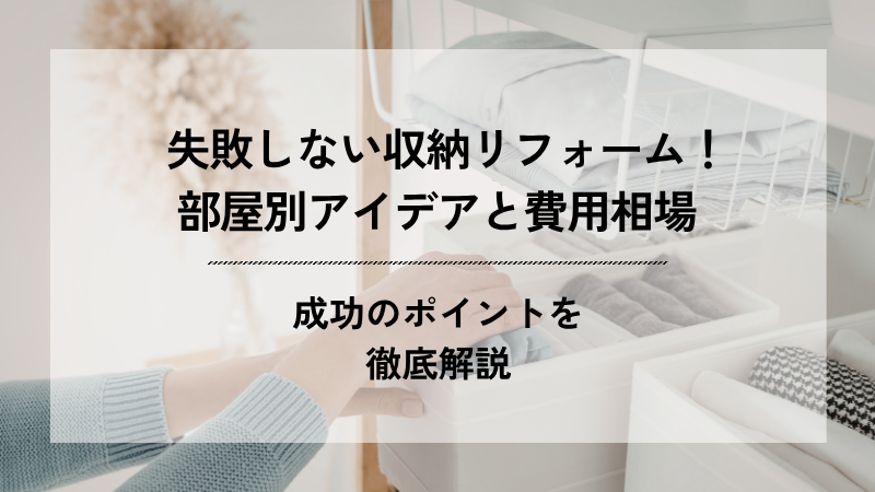 収納リフォームの失敗を防ぐため、部屋別の収納アイデアと費用相場、成功のポイントを紹介する記事のアイキャッチ画像